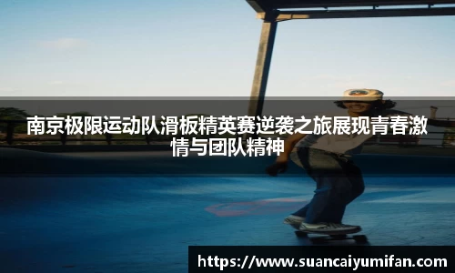 南京极限运动队滑板精英赛逆袭之旅展现青春激情与团队精神