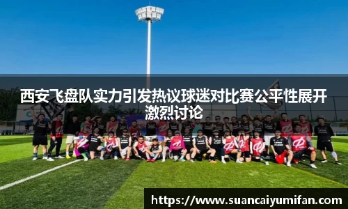 西安飞盘队实力引发热议球迷对比赛公平性展开激烈讨论