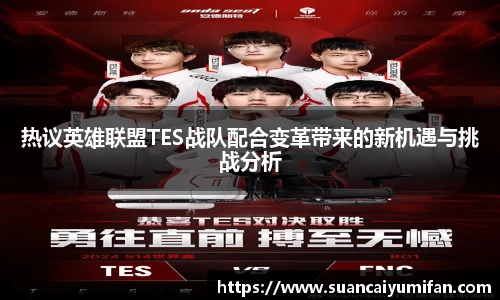 热议英雄联盟TES战队配合变革带来的新机遇与挑战分析