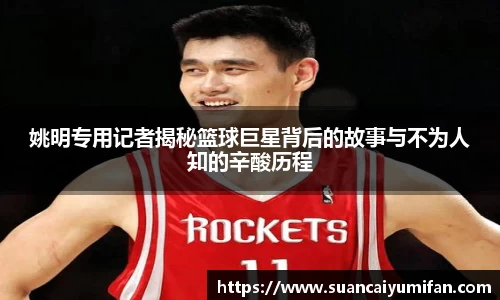 姚明专用记者揭秘篮球巨星背后的故事与不为人知的辛酸历程
