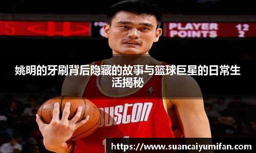 姚明的牙刷背后隐藏的故事与篮球巨星的日常生活揭秘