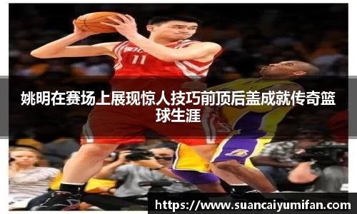 姚明在赛场上展现惊人技巧前顶后盖成就传奇篮球生涯