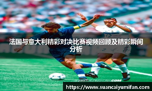 法国与意大利精彩对决比赛视频回顾及精彩瞬间分析