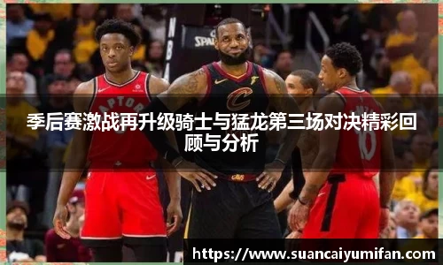 季后赛激战再升级骑士与猛龙第三场对决精彩回顾与分析