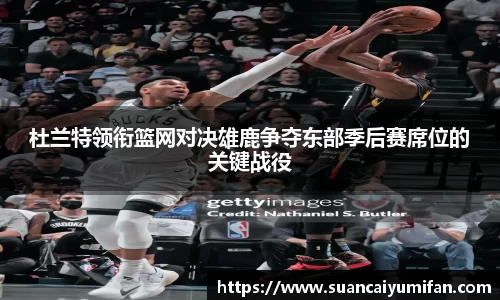 杜兰特领衔篮网对决雄鹿争夺东部季后赛席位的关键战役