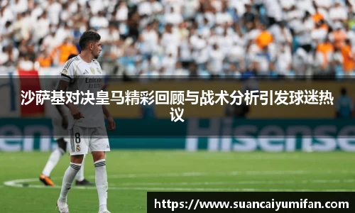 沙萨基对决皇马精彩回顾与战术分析引发球迷热议