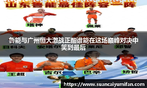 鲁能与广州恒大激战正酣谁能在这场巅峰对决中笑到最后